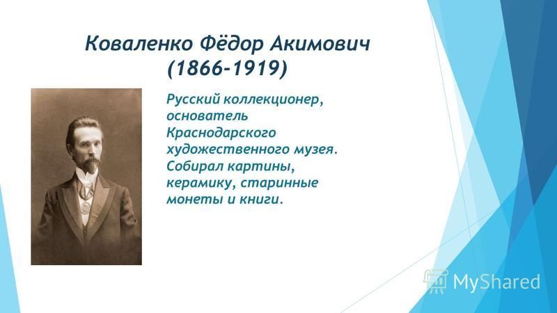 Коваленко Фёдор Акимович (1866-1919) Русский коллекционер, основатель Краснодарского художественного музея. Собирал картины, керамику, старинные монеты и книги.