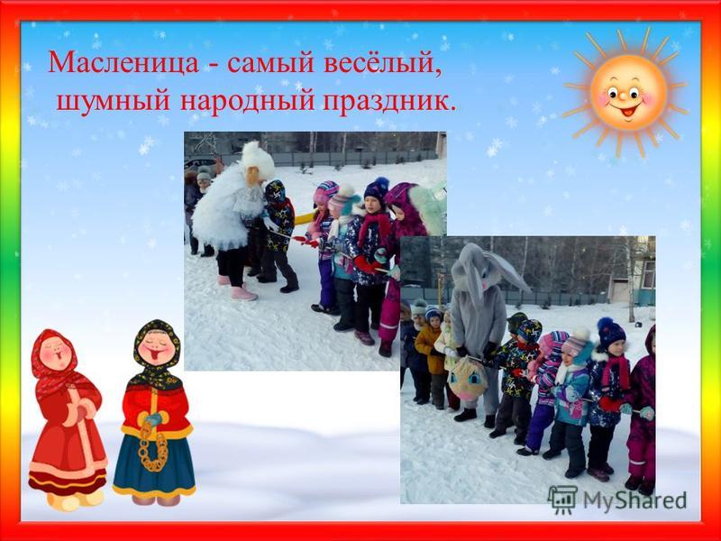 Матюшкина А.В. http://nsportal.ru/user/33485http://nsportal.ru/user/33485 Масленица - самый весёлый, шумный народный праздник.