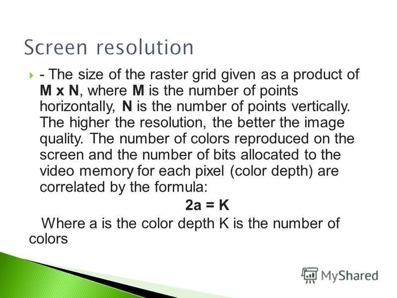 - The size of the raster grid given as a product of M x N, where M is the number of points horizontally, N is the number of points vertically. The higher the resolution, the better the image quality. The number of colors reproduced on the screen and 