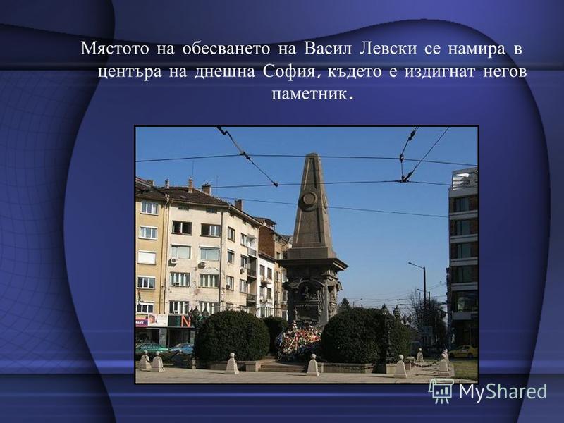Мястото на обесването на Васил Левски се намира в центъра на днешна София, където е издигнат негов паметник.