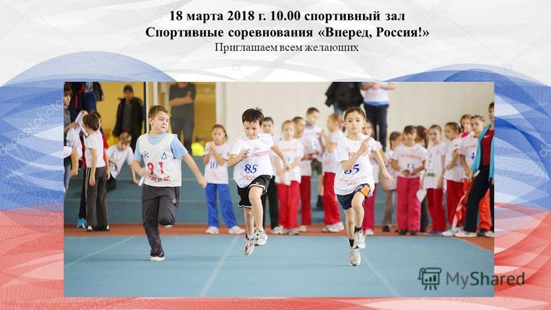 18 марта 2018 г. 10.00 спортивный зал Спортивные соревнования «Вперед, Россия!» Приглашаем всем желающих