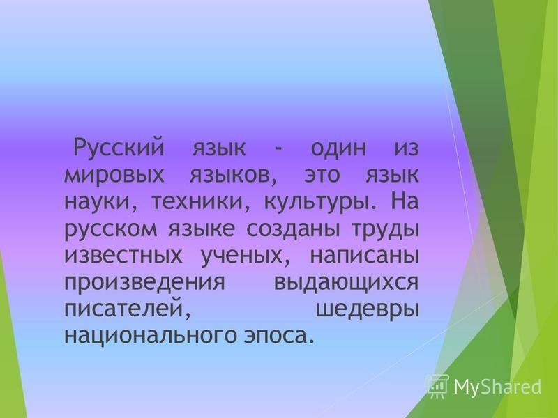 Русский язык - один из мировых языков, это язык науки, техники, культуры. На русском языке созданы труды известных ученых, написаны произведения выдающихся писателей, шедевры национального эпоса.