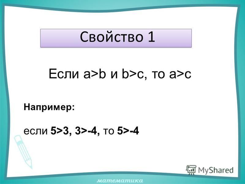 математика Свойство 1 Если а>b и b>с, то а>с Например: если 5>3, 3>-4, то 5>-4