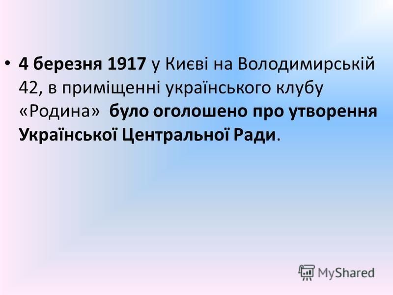 4 березня 1917 у Києві на Володимирській 42, в приміщенні українського клубу «Родина» було оголошено про утворення Української Центральної Ради.