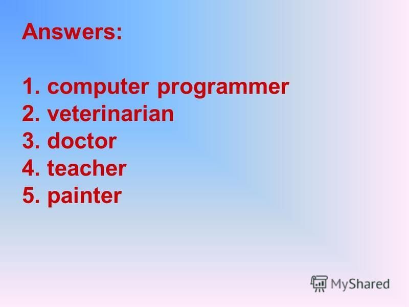 Answers: 1. computer programmer 2. veterinarian 3. doctor 4. teacher 5. painter
