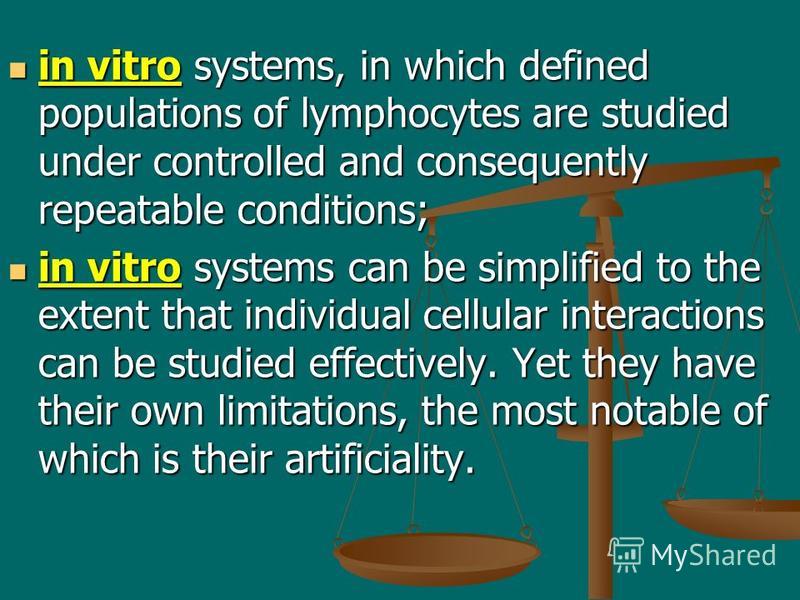 in vitro systems, in which defined populations of lymphocytes are studied under controlled and consequently repeatable conditions; in vitro systems, in which defined populations of lymphocytes are studied under controlled and consequently repeatable 