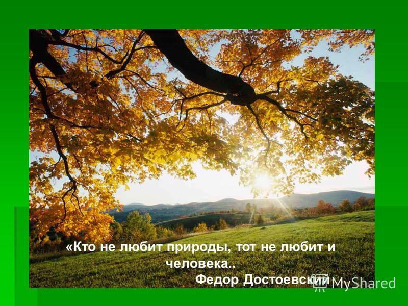 «Кто не любит природы, тот не любит и человека.. Федор Достоевский