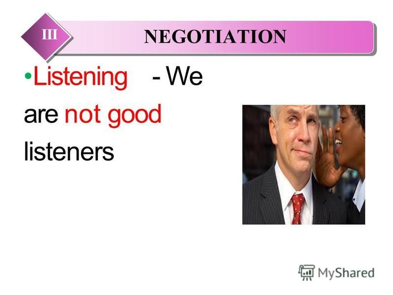 Listening- We are not good listeners NEGOTIATION III