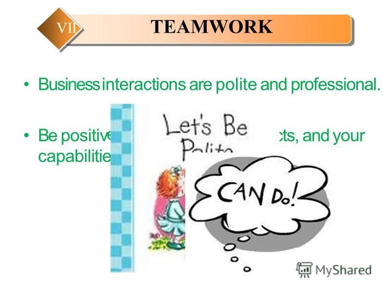 Business interactions are polite and professional. Be positivcts, and your capabilitie e about yourself,produ s. TEAMWORK VII