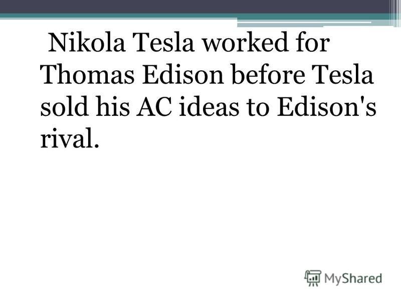 Nikola Tesla worked for Thomas Edison before Tesla sold his AC ideas to Edison's rival.