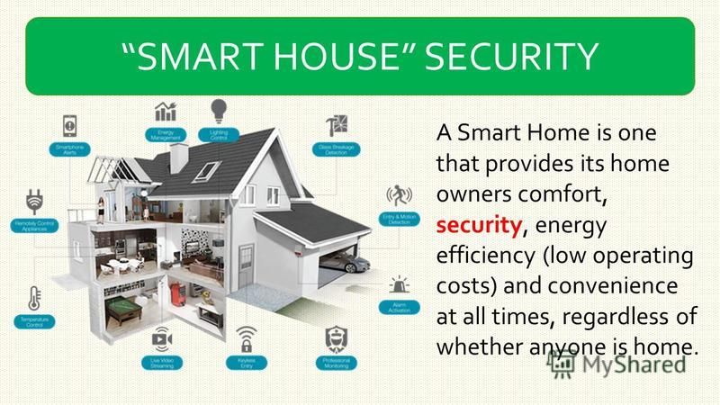 SMART HOUSE SECURITY A Smart Home is one that provides its home owners comfort, security, energy efficiency (low operating costs) and convenience at all times, regardless of whether anyone is home.