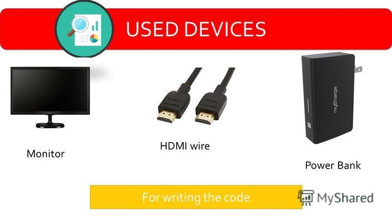 USED DEVICES For writing the code Monitor HDMI wire Power Bank