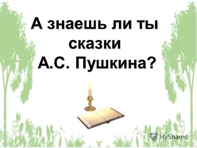 А знаешь ли ты сказки А.С. Пушкина?