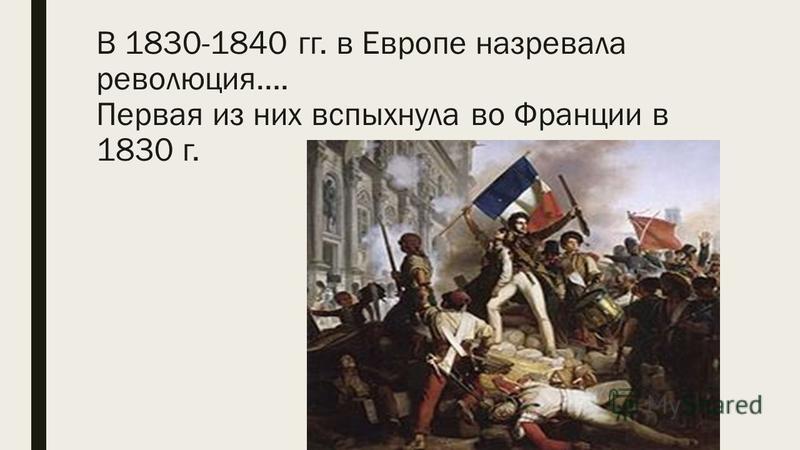 В 1830-1840 гг. в Европе назревала революция…. Первая из них вспыхнула во Франции в 1830 г.