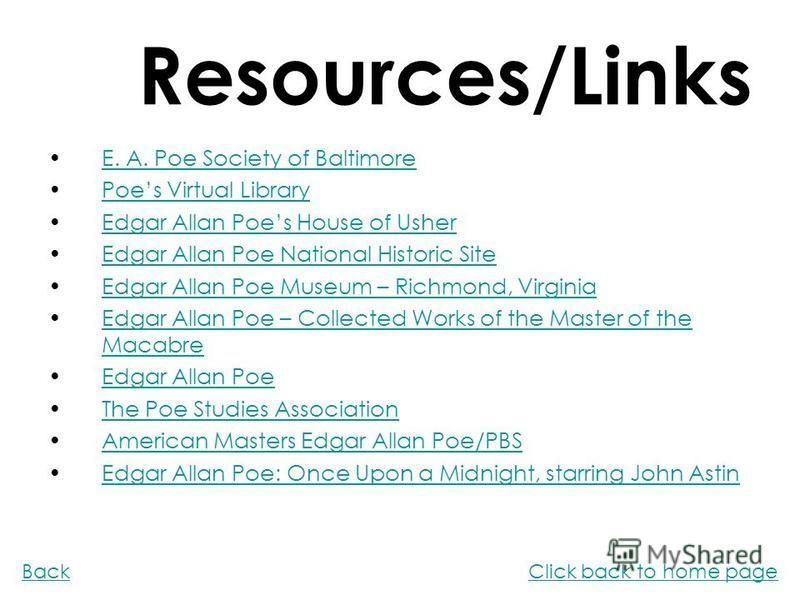 Resources/Links E. A. Poe Society of Baltimore Poes Virtual Library Edgar Allan Poes House of Usher Edgar Allan Poe National Historic Site Edgar Allan Poe Museum – Richmond, Virginia Edgar Allan Poe – Collected Works of the Master of the MacabreEdgar