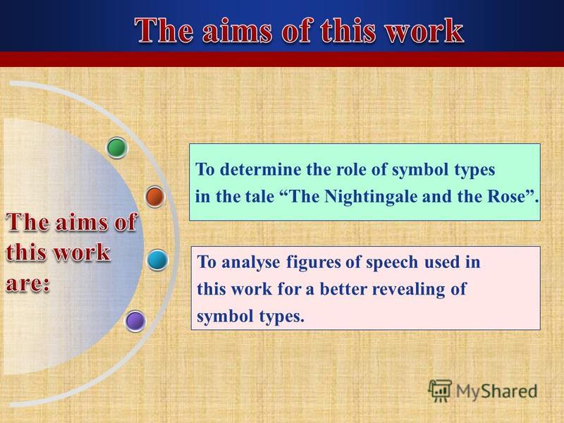 To determine the role of symbol types in the tale The Nightingale and the Rose. To analyse figures of speech used in this work for a better revealing of symbol types. To devices used in the work.