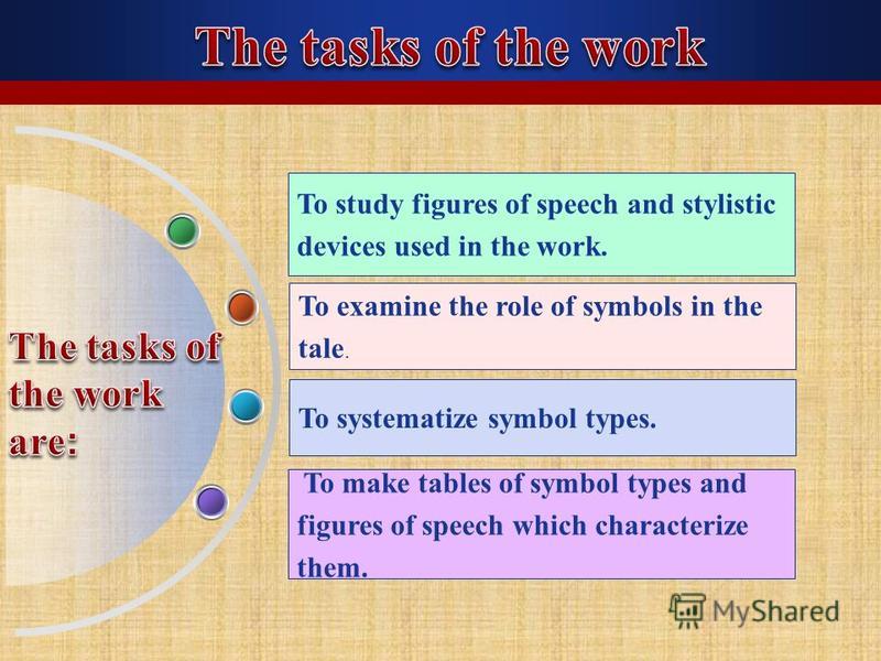 To study figures of speech and stylistic devices used in the work. To examine the role of symbols in the tale. To systematize symbol types. To make tables of symbol types and figures of speech which characterize them. To devices used in the work.