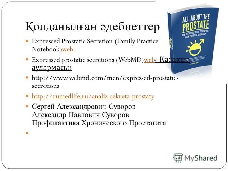 Қолданылған әдебиеттер Expressed Prostatic Secretion (Family Practice Notebook)webweb Expressed prostatic secretions (WebMD)web( Қазақша аудармасы )web http://www.webmd.com/men/expressed-prostatic- secretions http://rumedlife.ru/analiz-sekreta-prosta