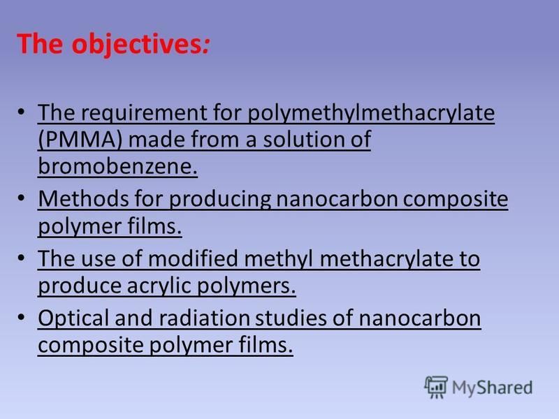The objectives: The requirement for polymethylmethacrylate (PMMA) made from a solution of bromobenzene. Methods for producing nanocarbon composite polymer films. The use of modified methyl methacrylate to produce acrylic polymers. Optical and radiati