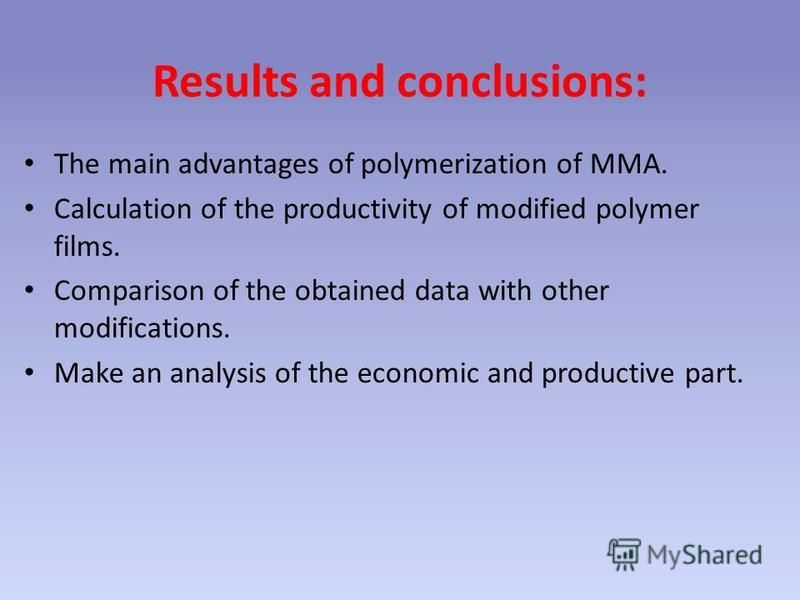 Results and conclusions: The main advantages of polymerization of MMA. Calculation of the productivity of modified polymer films. Comparison of the obtained data with other modifications. Make an analysis of the economic and productive part.