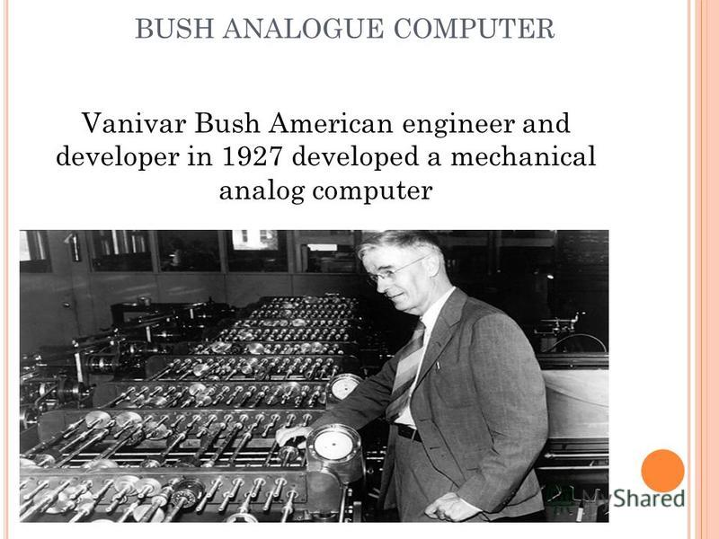 BUSH ANALOGUE COMPUTER Vanivar Bush American engineer and developer in 1927 developed a mechanical analog computer