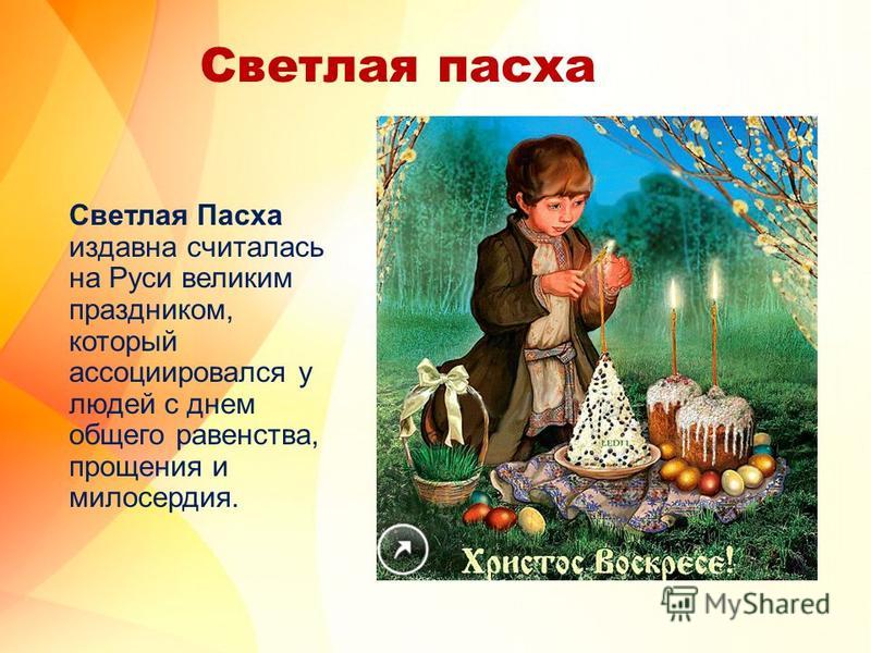 Светлая пасха Светлая Пасха издавна считалась на Руси великим праздником, который ассоциировался у людей с днем общего равенства, прощения и милосердия.