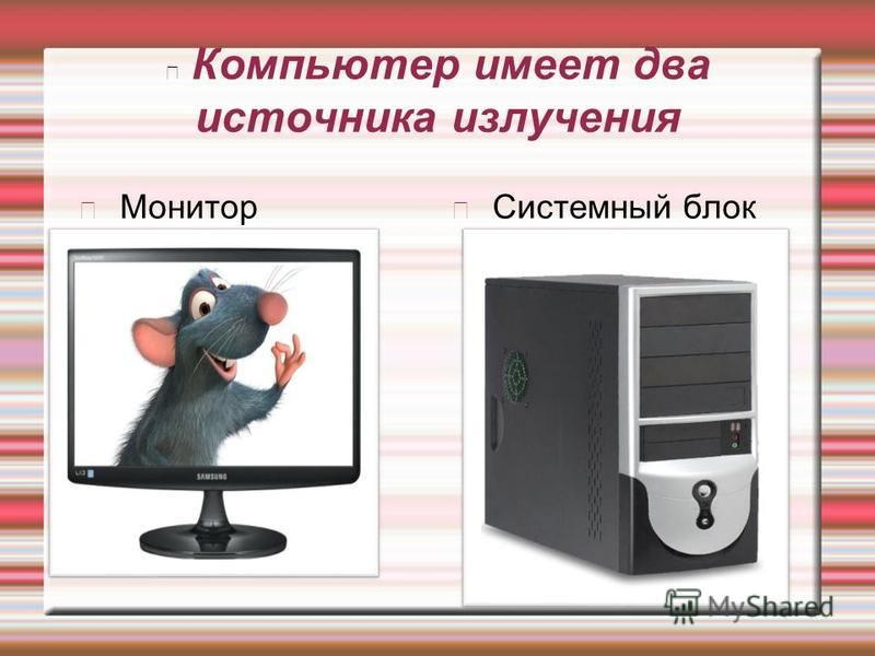 Компьютер имеет два источника излучения Монитор Системный блок