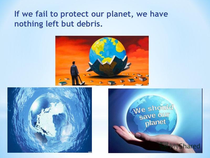 If we fail to protect our planet, we have nothing left but debris.