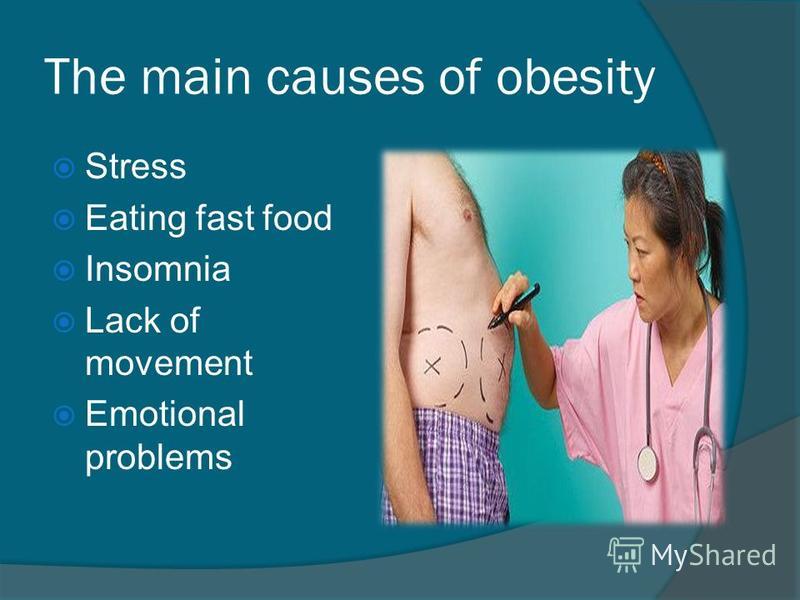 The main causes of obesity Stress Eating fast food Insomnia Lack of movement Emotional problems