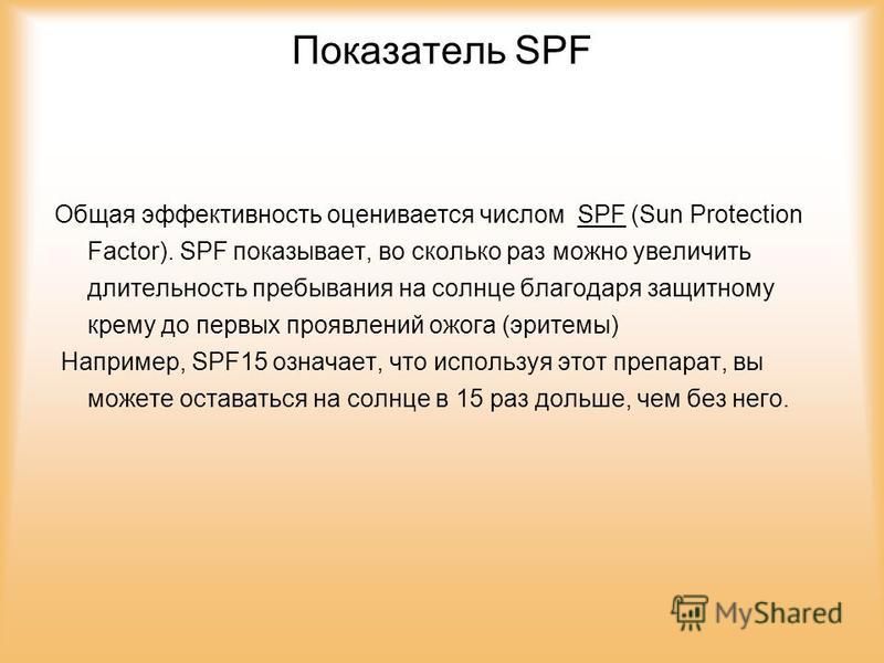 Показатель SPF Общая эффективность оценивается числом SPF (Sun Protection Factor). SPF показывает, во сколько раз можно увеличить длительность пребывания на солнце благодаря защитному крему до первых проявлений ожога (эритемы) Например, SPF15 означае