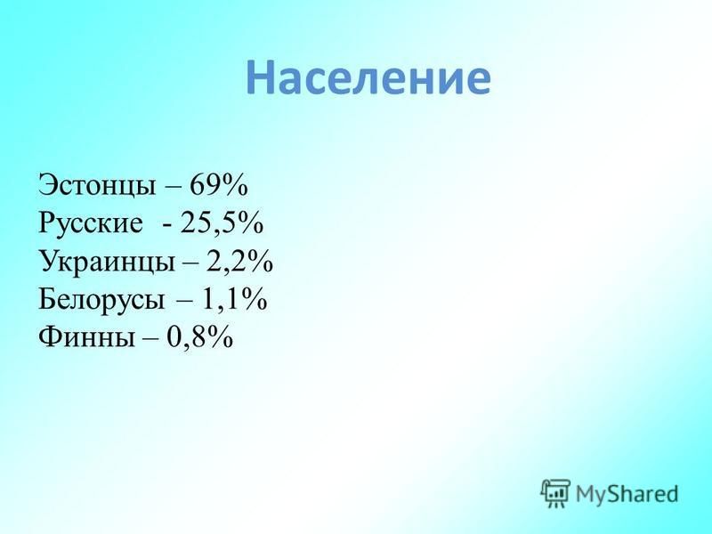 Население Эстонцы – 69% Русские - 25,5% Украинцы – 2,2% Белорусы – 1,1% Финны – 0,8%