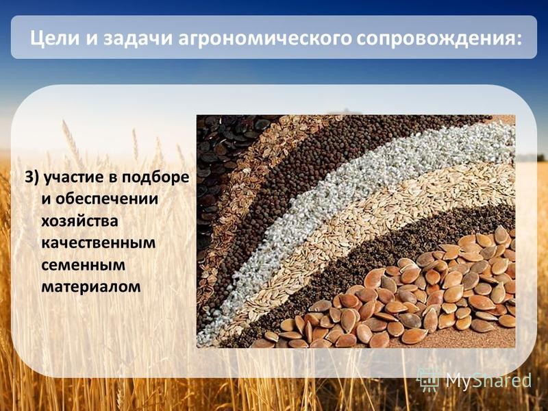 3) участие в подборе и обеспечении хозяйства качественным семенным материалом Цели и задачи агрономического сопровождения: