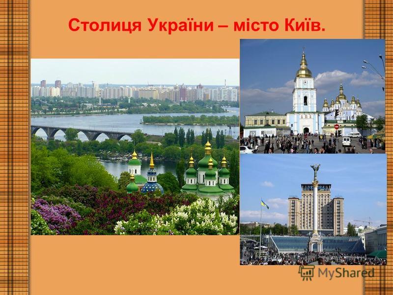 Столиця України – місто Київ.