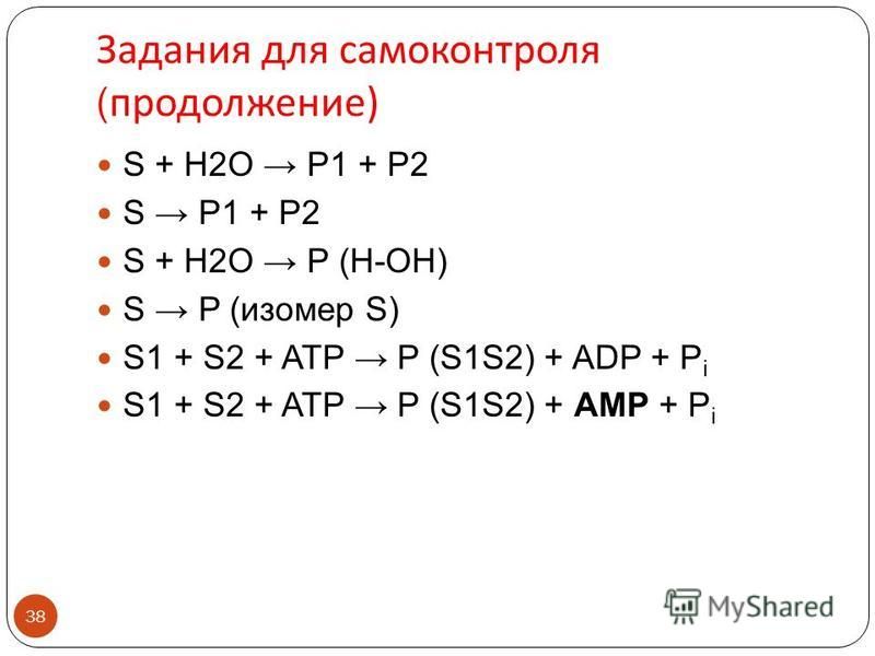Задания для самоконтроля ( продолжение ) 38 S + H2O P1 + P2 S P1 + P2 S + H2O P (H-OH) S P (изомер S) S1 + S2 + ATP P (S1S2) + ADP + P i S1 + S2 + ATP P (S1S2) + AMP + P i