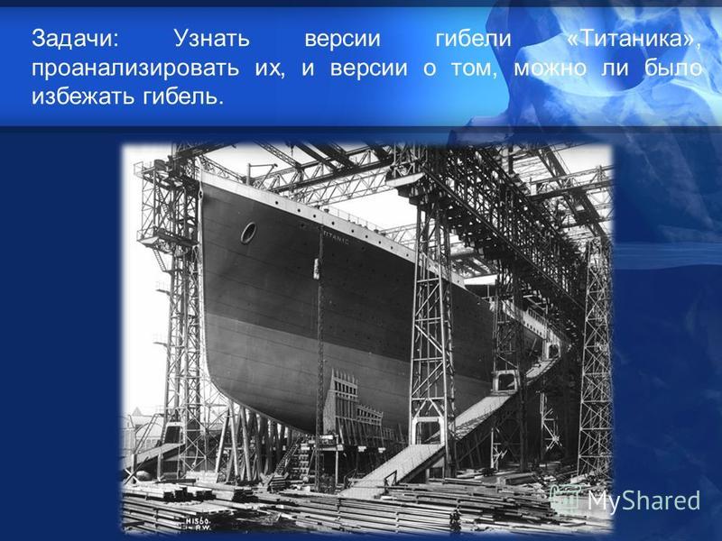 Задачи: Узнать версии гибели «Титаника», проанализировать их, и версии о том, можно ли было избежать гибель.