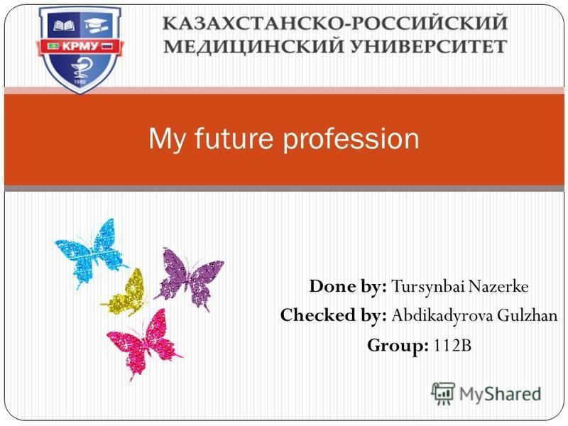 Done by: Tursynbai Nazerke Checked by: Abdikadyrova Gulzhan Group: 112B My future profession