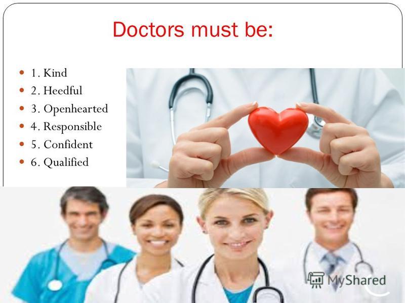 Doctors must be: 1. Kind 2. Heedful 3. Openhearted 4. Responsible 5. Confident 6. Qualified