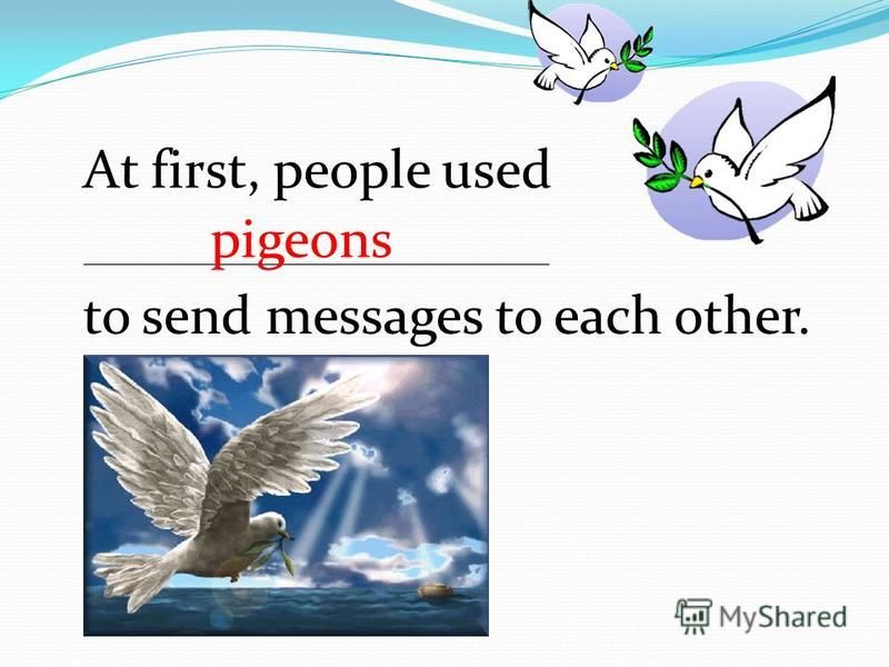 At first, people used to send messages to each other. pigeons