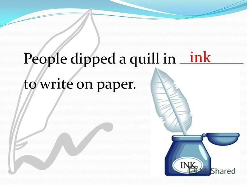 to write on paper. ink People dipped a quill in