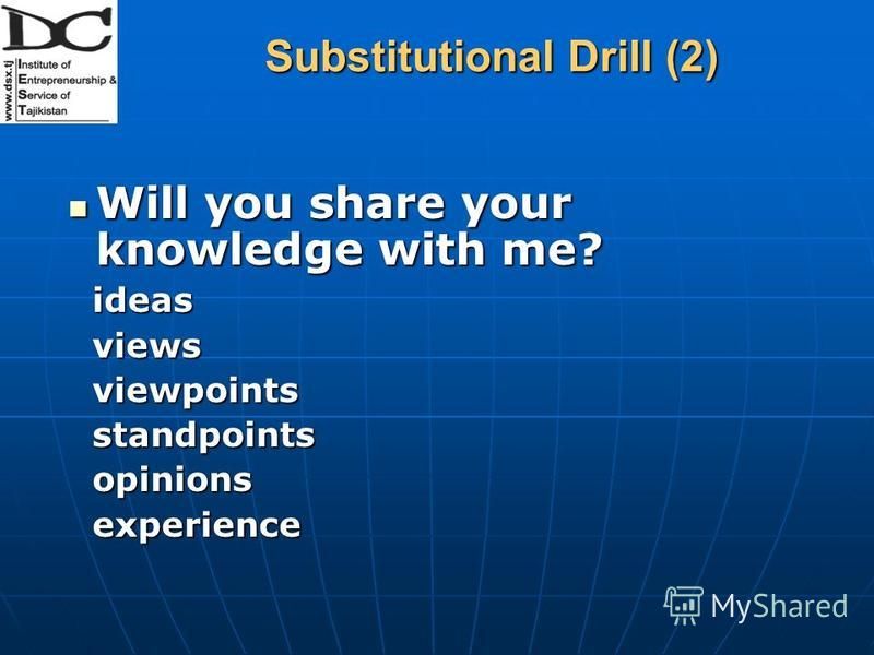 Substitutional Drill (2) Will you share your knowledge with me? Will you share your knowledge with me? ideas ideas views views viewpoints viewpoints standpoints standpoints opinions opinions experience experience