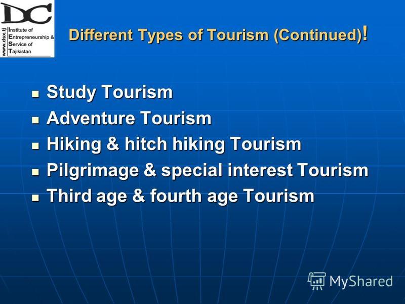 Different Types of Tourism (Continued) ! Study Tourism Study Tourism Adventure Tourism Adventure Tourism Hiking & hitch hiking Tourism Hiking & hitch hiking Tourism Pilgrimage & special interest Tourism Pilgrimage & special interest Tourism Third age