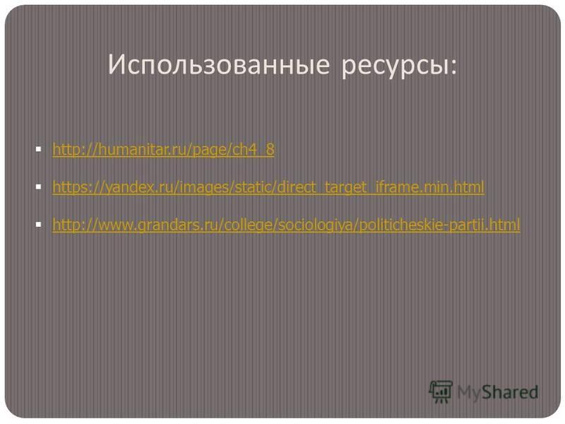 Использованные ресурсы : http://humanitar.ru/page/ch4_8 https://yandex.ru/images/static/direct_target_iframe.min.html http://www.grandars.ru/college/sociologiya/politicheskie-partii.html