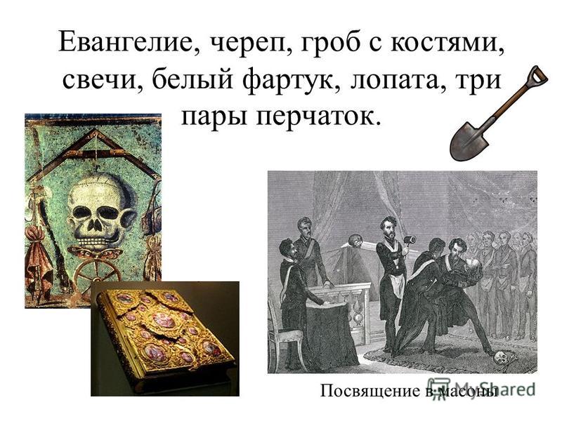 Евангелие, череп, гроб с костями, свечи, белый фартук, лопата, три пары перчаток. Посвящение в масоны