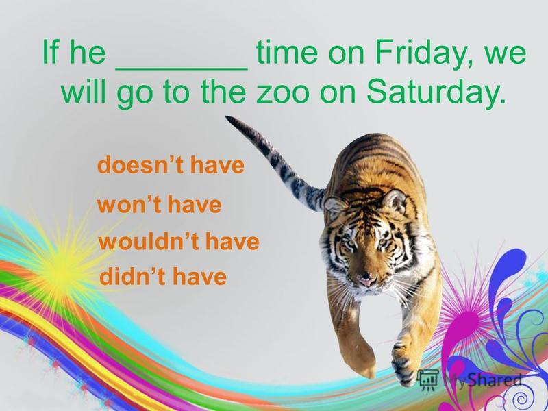 wont have wouldnt have didnt have If he _______ time on Friday, we will go to the zoo on Saturday. doesnt have