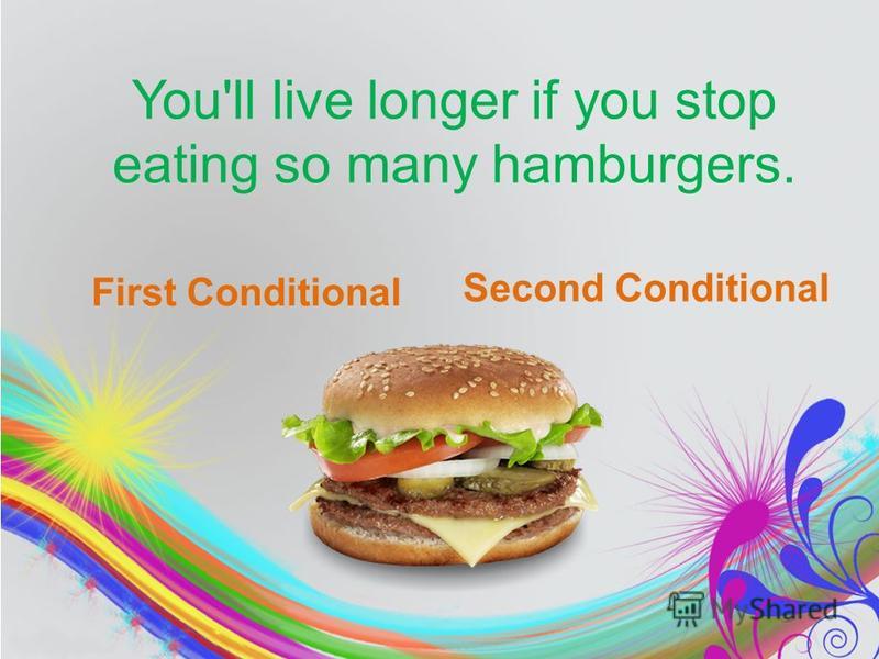 You'll live longer if you stop eating so many hamburgers. First Conditional Second Conditional