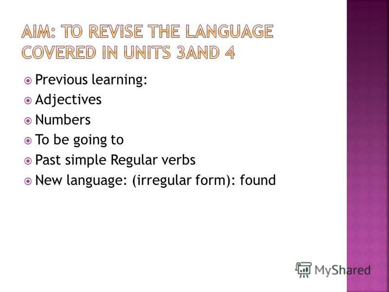 Previous learning: Adjectives Numbers To be going to Past simple Regular verbs New language: (irregular form): found