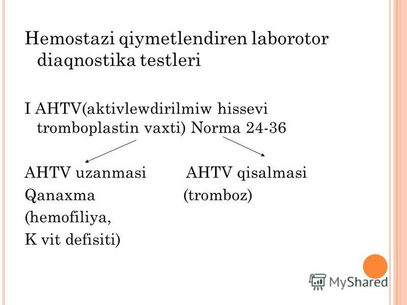 Hemostazi qiymetlendiren laborotor diaqnostika testleri I AHTV(aktivlewdirilmiw hissevi tromboplastin vaxti) Norma 24-36 AHTV uzanmasi AHTV qisalmasi Qanaxma (tromboz) (hemofiliya, K vit defisiti)