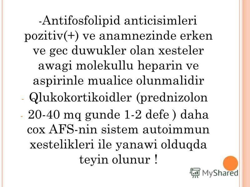 - Antifosfolipid anticisimleri pozitiv(+) ve anamnezinde erken ve gec duwukler olan xesteler awagi molekullu heparin ve aspirinle mualice olunmalidir - Qlukokortikoidler (prednizolon - 20-40 mq gunde 1-2 defe ) daha cox AFS-nin sistem autoimmun xeste