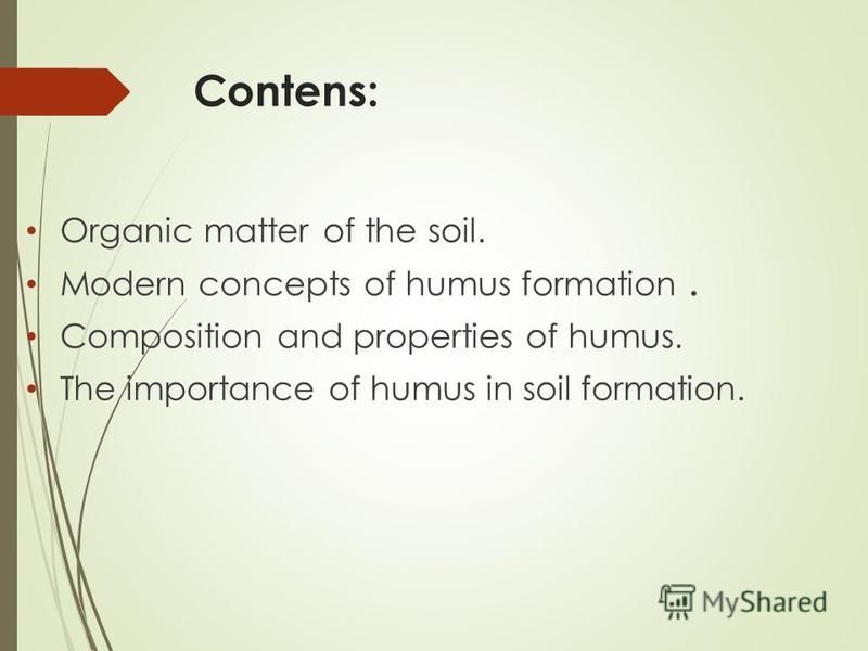 Contens: Organic matter of the soil. Modern concepts of humus formation. Composition and properties of humus. The importance of humus in soil formation.