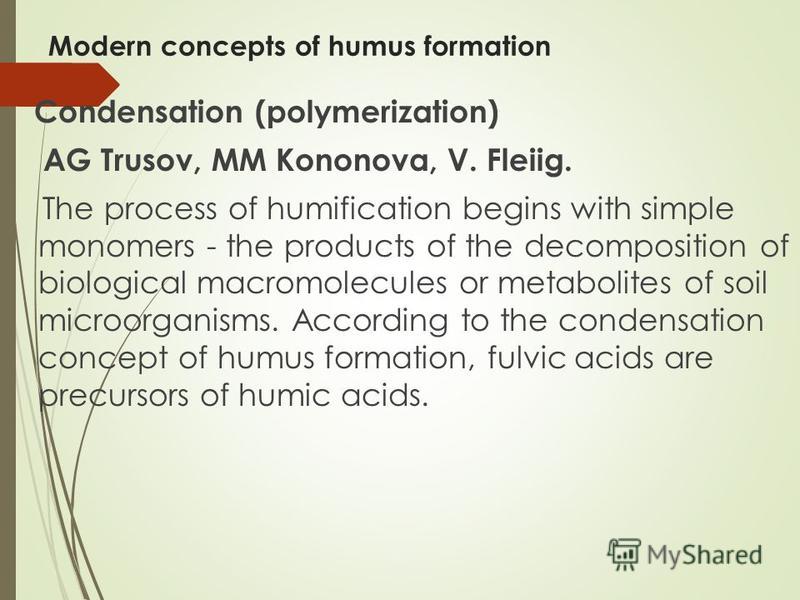 Modern concepts of humus formation Condensation (polymerization) AG Trusov, MM Kononova, V. Fleiig. The process of humification begins with simple monomers - the products of the decomposition of biological macromolecules or metabolites of soil microo